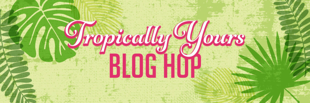 Tropically Yours Blog Hop